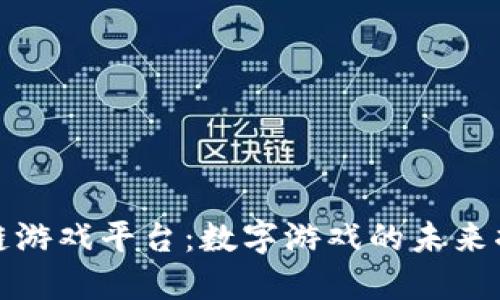 区块链游戏平台：数字游戏的未来摆渡人