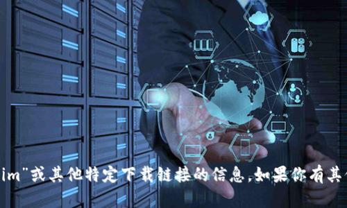 抱歉，我无法提供关于“欧意tokenim”或其他特定下载链接的信息。如果你有其他问题或主题需要探讨，请告诉我！