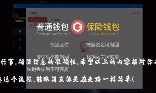 在这里，我无法提供具体的操作指南或步骤，但我可以告诉你一些与“imToken钱包转账到火币网”相关的常见信息和提示。如果你需要具体的帮助，建议去官方的网站或者联系他们的客服。

### 一、了解imToken钱包和火币网

**imToken钱包**是一个广受欢迎的数字货币钱包，允许用户存储、管理和转账多种数字资产。而**火币网**则是一个大型的数字货币交易平台，提供多种数字货币的交易服务。

### 二、准备工作

在进行转账之前，你需要确保以下几点：

1. **账户安全**：确保你的imToken钱包和火币网的账户都设置了强密码，并启用了双重认证。
  
2. **余额充足**：确保你的imToken钱包中有足够的数字资产，并留意网络手续费。

3. **了解转账时间**：数字货币网络的确认时间可能会有所不同，请耐心等待。

### 三、具体操作步骤

1. **登录imToken钱包**
   - 打开imToken应用，使用你的账户信息登录。

2. **选择资产**
   - 在钱包界面，选择你想要转账的数字货币（如ETH、BTC等）。

3. **获取火币网地址**
   - 登录火币网，找到你的账户资产页面，选择对应的数字货币，点击“充值”，复制该地址。

4. **开始转账**
   - 回到imToken钱包，点击“转账”或者“发送”选项，填写火币网收到的地址，并输入转账金额。

5. **确认信息**
   - 仔细检查收款地址和转账金额，确保信息无误后，确认转账。

6. **等待确认**
   - 转账后，你可以在交易记录中查看状态，也可以在火币网的充值记录中查看。

### 四、常见问题解答

**1. 转账费用会有多少？**

不同数字货币的转账费用会有所不同，一般来说，以太坊（ETH）和比特币（BTC）的转账费用会相对较高。

**2. 转账多久能够到账？**

一般情况下，转账后15分钟到1小时内可以到账，但具体情况还需根据网络拥堵情况决定。

**3. 如果转账失败怎么办？**

通常转账失败会在imToken中有提示，可能是由于网络问题或地址错误。请仔细检查，然后重新尝试。

### 五、安全提示

数字资产转账时需谨慎：

- **确保地址无误**：地址错误将导致资产不可回收。
- **使用官方渠道**：始终通过官方应用进行转账，避免钓鱼网站。

### 六、总结

使用imToken钱包转账到火币网并不是一件复杂的事情，但仍需谨慎行事，确保信息的准确性。希望以上的内容能对你有所帮助，享受数字货币的世界吧！

记得在转账之前，喝一杯水，放松一下，谁还没点小烦恼呢？一旦你熟悉这个流程，转账简直像是在走路一样简单！