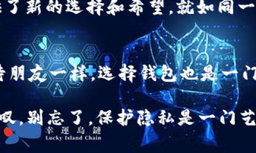 在区块链和加密货币的世界中，用户经常会问钱包转账是否有痕迹。这是一个非常重要且值得深入探讨的话题，特别是在用户越来越关注隐私和数据安全的今天。接下来，我们将详细探讨Tokenim 2.0钱包的转账记录，以及它如何影响用户的隐私，帮助大家对这个问题有一个全面的了解。

什么是Tokenim 2.0钱包？
Tokenim 2.0钱包是一个以安全和用户友好为出发点的加密货币钱包，它允许用户方便地管理、转账和收取各种加密货币。就像一把安全的钥匙，Tokenim 2.0钱包捍卫着你的财产，但同时，它也留下了一些使用痕迹。

区块链的透明性
首先，我们需要理解区块链的透明性。区块链类似于一本大账本，所有的交易都会在这个账本上记录下来。无论您使用什么钱包进行转账，这一过程都会留下不可篡改的记录。这就像是在舞台上表演的每一个动作都被摄像机记录下来，无法消失。

转账的可追溯性
那我们再来聊聊转账的可追溯性。如果一个交易发生了，它可以被任何人查阅到，只要他们拥有相应的区块链浏览器工具。这让区块链交易不仅公开透明，还能追溯。想象一下，您在超市购物，收银员给您发了一张小票，这张小票将永远记录着您购买的商品和价格。Tokenim 2.0钱包的转账记录就像那张小票，时刻可查。

隐私保护与选择
面对这种透明性，有一些人可能会感到不安。“我怎么能确保我的财务隐私不被别人窥探？”这是个好问题。Tokenim 2.0钱包提供了一些隐私保护的选项，比如混合器服务（mixers）让你的资金流动更模糊，就像在水中加了些颜料，原本的颜色便不那么明显。然而，这些服务也并不是绝对的，仍然有可能被追踪到。

怎样保证隐私性？
虽然Tokenim 2.0钱包的转账有痕迹，但用户仍然可以采取一些措施来增加隐私性。比如，不同的钱包地址转账，定期更换地址等。就像求生游戏中，玩家需要不断变换位置来避免敌人的瞄准，保护自己的隐私同样需要灵活多变。

用户的烦恼与困惑
说到这里，难免有用户会问：“那么，我的每一笔交易都可以被别人看到吗？我还有隐私可言吗？”其实，谁还没点小烦恼呢？这一问题的答案是“部分可见”。虽然交易记录是公开的，但与身份无关的地址并不直接指向你。你可以通过一些技术手段来进一步保护你的隐私，但这需要更多的知识和技能。

区块链的双刃剑
总的来说，Tokenim 2.0的转账记录在保障透明性和防止欺诈方面发挥了重要作用，但也相应带来了隐私方面的顾虑。可以把区块链比作一把双刃剑，既可以保护我们，也可能让我们面临一些不必要的曝光。

未来的发展方向
伴随着区块链技术的发展，各种针对隐私保护的技术也应运而生。从零知识证明（ZKP）到隐私币（如门罗币、Zcash），这些技术的出现为用户提供了新的选择和希望。就如同一场华丽的技术盛宴，未来的加密货币世界将会更加多样化，用户在隐私保护上的选择也会愈加丰富。

如何选择适合自己的钱包？
最后，面对市场上众多的钱包，如何选择一个合适的？首先，要考虑安全性，其次是易用性和隐私保护措施。关键的问题是：你的需求是什么？像对待朋友一样，选择钱包也是一门艺术。找到适合自己需求的钱包，就像找到知音一样，愉快又安心。

由此可见，Tokenim 2.0钱包虽然在转账时会留下痕迹，但通过合理的使用和策略，用户仍然可以尽量保护自己的隐私。如果你还在犹豫，掩面长叹，别忘了，保护隐私是一门艺术，而你就是那个艺术家！