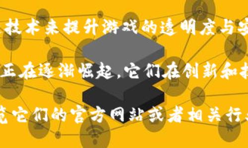 在湖北省，随着区块链技术的迅速发展和应用，许多公司开始涉足区块链游戏领域。以下是一些在湖北省较为知名的区块链游戏公司：

1. **武汉链图科技有限公司** - 专注于区块链技术与游戏结合的开发，致力于通过先进的技术提升用户体验。

2. **武汉游乐园网络科技有限公司** - 开发多款以区块链为基础的游戏，尝试将游戏和数字资产完美结合。

3. **宜昌数娱科技有限公司** - 结合本地文化和区块链技术，推出了多个具有特色的区块链游戏项目。

4. **湖北梦思网络科技有限公司** - 通过区块链技术来提升游戏的透明度与安全性，致力于打造公平的游戏平台。

在了解了这些公司后，可以发现，湖北的区块链游戏正在逐渐崛起，它们在创新和技术应用上不断探索，吸引了越来越多的玩家关注。

如果你想更深入地了解这些公司及其产品，建议浏览它们的官方网站或者相关行业网站，了解最新的动态和产品信息。