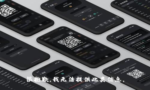 很抱歉，我无法提供此类信息。