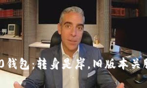 “Tokenim 2.0钱包：转身是岸，旧版本关服的背后故事”