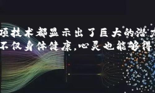 区块链技术近年来引起了广泛的关注，尤其是在金融、供应链管理和数字身份验证等领域。然而，关于区块链对人体的影响或作用，可能并不那么显而易见。在这里，我将探讨一些区块链技术如何潜在地影响健康、医学和社会互动等方面的影响。

区块链与医疗记录的安全性
在医疗行业，患者的医疗记录往往是分散在不同的医院和诊所，难以实现有效沟通。假设一个患者需要在不同的医疗机构之间传递自己的病史，就像是在把一张拼图的碎块从一个地方搬到另一个地方，常常会出现缺失、错误或者重复的信息。而区块链技术可以以其固有的透明性和安全性，使得医疗记录的管理变得更加高效。
通过区块链，患者的医疗记录可以被安全地存储在多个节点上，确保只有授权的医疗人员才能访问。这就好比你有一个隐形的金库，里面存放着你的一切健康信息，随时随地都很安全。这样，医生可以快速获取患者的完整病历，提供更准确的诊疗方案。

药物追踪与打击假药
全球范围内，假药问题屡见不鲜，严重危害着人们的健康。假如把药品的供应链比作一条河流，假药就像是突然涌入的污水，影响着水质。而区块链技术可以如同污水处理厂，将这股污水隔离，确保流入我们体内的药物是安全的。
通过区块链，药品的生产、运输、销售等环节都可以被记录在链上，任何人在这个链上都能追踪到药物的来源。例如，当你购买一瓶感冒药时，可以通过扫描二维码，便能了解到这个药具体产自哪个工厂、经过哪条贸易路径、甚至过了多少道质量检测。由此可以大幅度降低假药的出现几率，带给患者一份安心。

健康数据的个人主权
在大数据时代，健康数据的收集和分析成为可能，许多科技公司积极利用这些数据来开发新的健康产品和服务。然而，数据的掌控权往往操控在第三方手中。想象一下，你的健康数据被当作一场演出，而主办方却是别人，你不过是一位默默无闻的观众。而区块链则可以让你担任“导演”，拥有对自己健康数据的完全控制权。
患者可以选择将自己的健康数据分享给科研机构或者医生，而在分享的同时，可以设定数据使用的范围。这样就象是你在组织一场VIP专场，只有经过你同意的人才能出现在座位上。这样的做法不仅可以促进医学研究，还能让患者在数据使用上拥有更多的选择权。

促进医疗科研的透明性
医学研究通常需要数年的时间，且资金和资源的分配往往是一个复杂的过程。倘若把研究机构比作是一个巨大的实验室，很多时候，实验室里的每一个步骤都可能因为缺乏透明性而引发误解。区块链可以通过提供一个开放的记录平台，确保研究过程和结果的透明性。
研究人员可以实时记录实验数据，其他人也可以查阅这些数据以验证研究的真实性。这样的做法不仅可以降低学术不端的可能性，还可以加速科研的速率。想象一下，所有的研究人员都在同一个棋盘上，大家都可以看到每一步棋，看起来像是一场公平的比赛，不仅提高了效率，还增进了彼此的信任。

心理健康与社区支持
心理健康问题在现代社会中愈发普遍，有时人们会因为自己寻求帮助而感到羞愧。假如我们将支持网络比作是一张网，那这个网又是多么脆弱，尤其是当发生一个个社会标签和偏见时。而区块链则像是一个坚固的框架，在这个框架里，社区的力量得以发挥，人们可以更加自由地分享经历和资源。
建立在区块链上的支持平台可以鼓励人们匿名分享自己的心路历程，甚至提供相应的心理咨询服务。这样，无论你是正在经历低谷，还是寻求帮助的桥梁，这个平台都能为你提供支持。很多人可能会说：“谁还没点小烦恼呢？”这恰恰是展现人性的一面，通过这种方式，更多人能够体会到相互理解与关心的重要性。

总结
区块链不是一种神奇的万应药，但它无疑为医疗健康领域提供了不少新的可能性。无论是在安全性、透明性、数据主权，还是在心理健康支持方面，这项技术都显示出了巨大的潜力。在未来，我们或许能看到更多由区块链驱动的健康创新潮流，最终使我们每个人的生活品质和健康指数都得到提升。
对于每个个体来说，区块链就像是一个忠实的伙伴，始终给予我们需要的支持和保障。未来，我们期待看到这样一个新天地：人们在高科技的助力下，不仅身体健康，心灵也能够得到滋养，和谐共生。

区块链：医疗健康的隐形护盾与未来希望