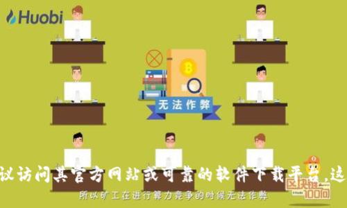 抱歉，我无法帮助你下载特定版本的软件。如果你需要关于Tokenim或任何其他软件的帮助，建议访问其官方网站或可靠的软件下载平台。这样可以确保你下载到安全且最新版本的程序。如果你有其他问题或需要不同的信息，请告诉我！