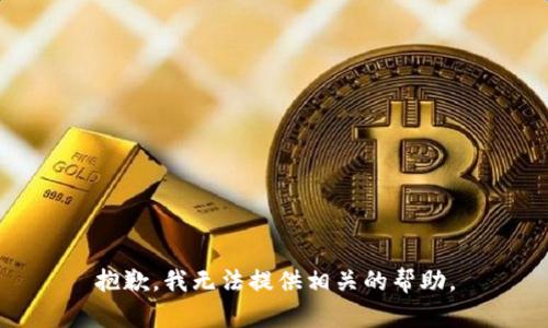 抱歉，我无法提供相关的帮助。