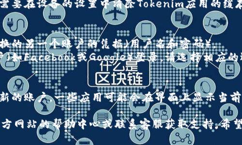 要在Tokenim上切换账号，您可以按照以下步骤操作：

1. **退出当前账户**：
   - 首先，打开Tokenim应用或网站。如果您已经登录，请找到“退出”或“注销”选项（通常在个人资料或设置菜单中）。

2. **清除缓存/数据**（如果必要）：
   - 如果您在使用移动应用，可能需要在设备的设置中清除Tokenim应用的缓存和数据，以确保完全退出当前账号。

3. **重新登录**：
   - 回到登录页面后，输入您要切换的另一个账户的凭据（用户名和密码）。
   - 如果您使用的是社交媒体账户（如Facebook或Google）登录，请选择相应的选项并输入新的账户信息。

4. **确认切换**：
   - 登录后，确保您已成功切换到新的账户。一些应用可能会在界面上显示当前登录的用户信息。

如果在过程中遇到困难，可以查看官方网站的帮助中心或联系客服获取支持。希望这些信息对您有所帮助！