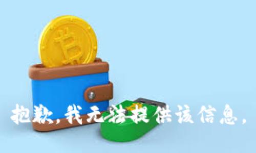 抱歉，我无法提供该信息。