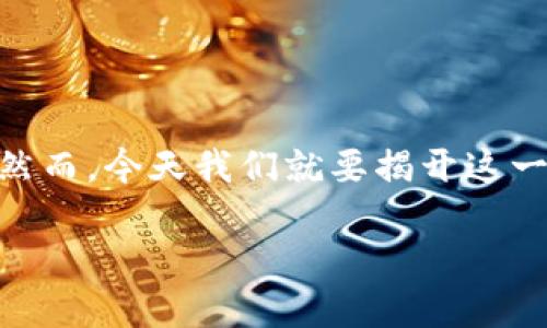 如何将imToken钱包中的USDT提到火币？揭开数字资产转移的神秘面纱

在数字货币的世界里，资产的转移就像是一场看似复杂的舞蹈，稍不留神就会踩到错误的脚尖。然而，今天我们就要揭开这一神秘面纱，教你如何将imToken钱包中的USDT提到火币，让你的数字资产如同小鸟般自由飞翔！

数字资产转移的小火鸟：USDT从imToken到火币的蜕变之旅