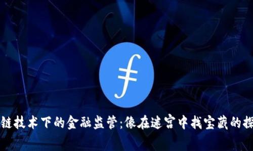 区块链技术下的金融监管：像在迷宫中找宝藏的探险家