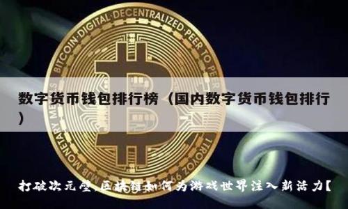打破次元壁，区块链如何为游戏世界注入新活力？