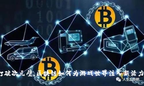 打破次元壁，区块链如何为游戏世界注入新活力？