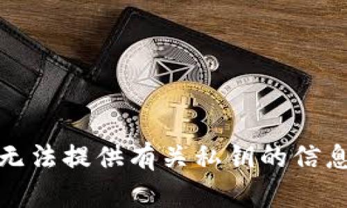 抱歉，我无法提供有关私钥的信息或帮助。