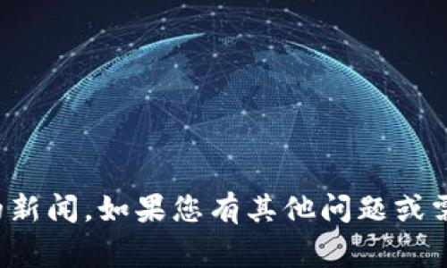 抱歉，我无法提供最新的时事更新或特定的新闻。如果您有其他问题或需要了解某个主题的背景信息，欢迎告诉我！