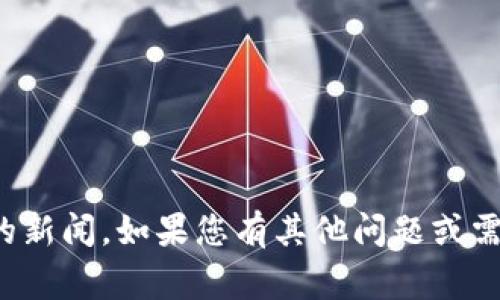 抱歉，我无法提供最新的时事更新或特定的新闻。如果您有其他问题或需要了解某个主题的背景信息，欢迎告诉我！