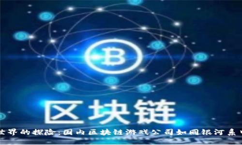 在数字世界的探险：国内区块链游戏公司如同银河系中的亮星