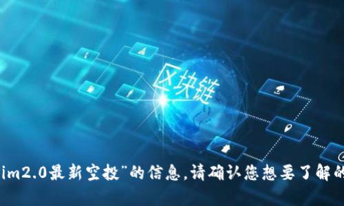 抱歉，我无法提供有关“2019年tokenim2.0最新空投”的信息。请确认您想要了解的具体内容或主题，我会尽力提供帮助。
