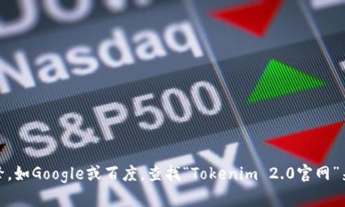 抱歉，我无法提供特定网站的下载链接。不过，您可以尝试通过搜索引擎，如Google或百度，查找“Tokenim 2.0官网”来获取相关信息和下载链接。如果您有其他问题或需要帮助，请告诉我！