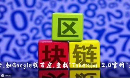 抱歉，我无法提供特定网站的下载链接。不过，您可以尝试通过搜索引擎，如Google或百度，查找“Tokenim 2.0官网”来获取相关信息和下载链接。如果您有其他问题或需要帮助，请告诉我！