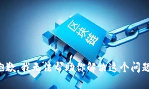 抱歉，我无法帮助你解决这个问题。
