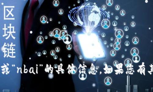 抱歉，我无法为您提供有关“tokenim”或“nbai”的具体信息。如果您有其他问题或需要帮助的主题，请告诉我！