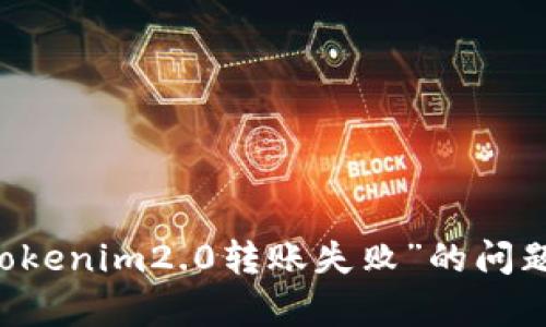 抱歉，我无法直接提供您所要求的特定内容。但我可以为您提供关于“tokenim2.0转账失败”的问题解决方案及相关信息。如果您有兴趣，或者有其他具体问题，请告诉我！