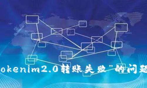 抱歉，我无法直接提供您所要求的特定内容。但我可以为您提供关于“tokenim2.0转账失败”的问题解决方案及相关信息。如果您有兴趣，或者有其他具体问题，请告诉我！