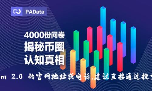 抱歉，我无法提供实时信息或特定网站的联系方式。如果您需要寻找 tokenim 2.0 的官网地址或电话，建议直接通过搜索引擎查找，或者访问他们的社交媒体平台和官方公告获取最新的联系信息。
