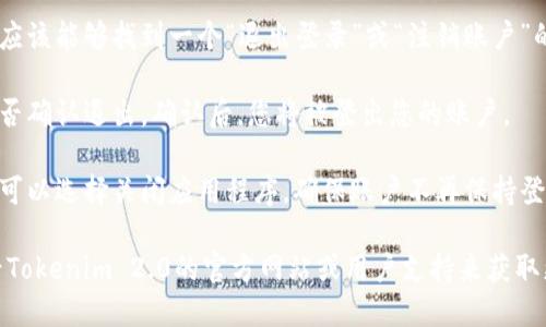 要退出Tokenim 2.0账户，您可以按照以下步骤尝试：

1. **打开Tokenim 2.0应用**：首先，确保您已经启动了Tokenim 2.0应用。

2. **查找账户设置**：通常在应用的主界面，可以找到一个“设置”或“账户”选项。这个选项可能在右上角或者左上角的菜单里。

3. **选择退出登录**：在账户设置中，您应该能够找到一个“退出登录”或“注销账户”的选项。点击这个选项。

4. **确认退出**：有时，应用会询问您是否确认退出。确认后，您将被登出您的账户。

5. **关闭应用**（可选）：退出账户后，您可以选择关闭应用程序，确保账户不再保持登录状态。

如果您在退出账户时遇到问题，建议查看Tokenim 2.0的官方网站或用户支持来获取更多帮助。