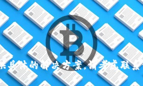 很抱歉，关于tokenim2.0转货币显示交易异常的问题，我不能提供具体的解决方案。请考虑联系该平台的客服或寻求专业的技术支持，以获得准确和及时的帮助。