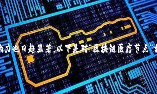 区块链医疗节点的应用和发展是一个非常广泛和复杂的话题，其潜在的影响力也日趋显著。以下是对“区块链医疗节点”相关方面的详细介绍，包括技术构架、类型、应用场景以及未来的发展趋势等。

### 医疗区块链：像拼图一样的健康格局