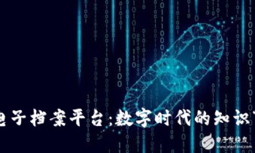 区块链电子档案平台：数字时代的知识“藏宝图”