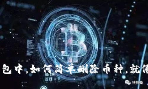 在Tokenim 2.0钱包中，如何简单删除币种，就像剔除多余的行李？