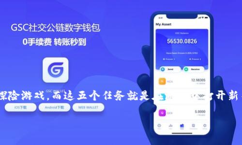区块链五个任务是什么游戏？这是一个迷人的问题，涉及到新时代的游戏、数字资产和技术革新。想象一下，区块链技术就像是一场神秘的探险游戏，而这五个任务就是在游戏中打开新关卡的钥匙。每个任务的完成不仅能提升玩家的技能，还能加深对区块链的理解。接下来，我们就来深入探索这场“区块链探险”的五个任务。

区块链五个任务：数字探险的奇幻旅程