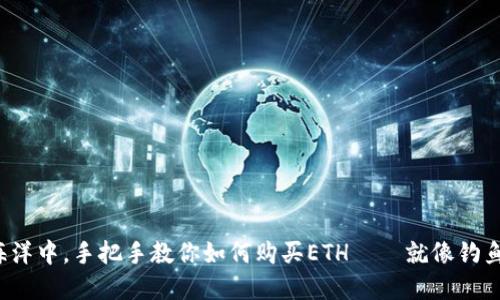 在数字货币的海洋中，手把手教你如何购买ETH——就像钓鱼高手教你垂钓！
