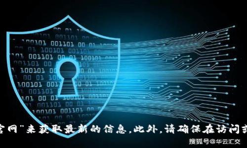 抱歉，我无法提供特定网站或服务的地址信息。不过，您可以访问相关的官方网站或通过搜索引擎查询“tokenim官网”来获取最新的信息。此外，请确保在访问或使用任何加密货币钱包时保持谨慎，确保其安全性和可靠性。如果您有其他问题或需要进一步的信息，请告诉我！