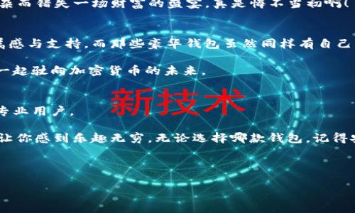   数字钱包的选择如同选车：Tokenim是小轿车，而另一个钱包是豪华SUV！ / 

 guanjianci 数字钱包, Tokenim, 在线支付, 加密货币 /guanjianci 

引言：数字钱包的天地
想象一下，你走进一家豪华的汽车展厅，展出的不是别的，正是各种各样的车型。有小巧的轿车、宽敞的SUV，甚至还有如同跑车般华丽的座驾。每一款车都有其独特的魅力，而在数字钱包的世界里，也是如此。Tokenim就像是一辆便捷的小轿车，适合短途出行，而其他钱包则如同豪华SUV，适合那些追求更多功能的用户。那么，究竟哪个钱包更好用呢？今天我们来一场“钱包大比拼”，为你的数字生活做出最明智的选择。

第一部分：Tokenim的钱包之魅
Tokenim作为一款备受欢迎的数字钱包，无疑是一辆适合通勤的精致小轿车。它的界面和直观的操作，仿佛你在驾驶一辆自动挡车，无需复杂的变速，轻松上手。对于新手用户而言，没有什么有比这更容易的了。

更进一步，Tokenim支持多种主流加密货币的存储和交易，你可以轻松地将比特币、以太坊等热门数字资产集中在一个钱包中，省去了频繁换车的麻烦。正如前面提到的，它是个性化服务的典范，基本上包含了你所需要的所有功能，还有随时随地的即时交易体验，让你如同在畅快驾驶。

第二部分：其他钱包的华丽背影
然而，当我们谈到其他数字钱包时，情形可就变得复杂起来。它们就像是一辆豪华SUV，内部空间广阔，功能多样，但有时候你可能会感到“功能过剩”的困扰。对于那些追求极致体验或喜欢复杂配置的用户，这些钱包宛若一台高科技跑车，具备众多尖端科技，然而，许多人在使用这些复杂的功能时，竟不知该从哪里下手。

比如说，某些豪华钱包支持跨链交易、智能合约等多种高级功能，的确给一些开发者、投资者等专业用户提供了丰富的选择空间。但对于一般用户而言，这可能就像开着一辆高端跑车在城市里转悠，却正因为复杂而不敢随意驾驶。而Tokenim则像是一条灵活的小路，适合任何人快速上手。

第三部分：安全性：坦克与赛车的较量
当我们谈论数字钱包最核心的功能时，安全性绝对是重中之重。Tokenim对用户的资产采取了严格的加密保护，仿佛是一辆装甲坦克，能在复杂的网络环境中安然无恙。用户无论是存储还是交易，都能享受到高安全性的保障。

而与此相对的，某些豪华钱包虽然功能丰富，但往往因为其复杂的设计，使得安全漏洞的概率增加。使用者就像开着赛车在高速公路上行驶，尽管驾驶体验极其畅快，但一不小心就可能发生意想不到的糟糕事故，损失惨重！谁还没点小烦恼呢？因此，在选择数字钱包时，安全性始终要放在第一位。

第四部分：用户体验：欢乐的驾乘感受
谈到用户体验，Tokenim的设计理念如同一位体贴入微的司机，总能提供舒适的驾乘体验。它的用户界面友好，操作流畅，任何小白用户都能在几分钟内玩转。而那些功能繁多的豪华钱包，就像是一个时而迷失方向的导航仪，虽然选择众多，但一旦迷失就很难找回初心。

在日常使用中，Tokenim的交易速度也是一大亮点，瞬间完成支付的那种快感仿佛在一瞬间疾驰而过，令人振奋。而其他钱包虽然在速度上也有所表现，但因其复杂的处理流程，有时让人倍感焦虑。不禁让人想问：“我的钱到底什么时候能到？快让我松一口气！”

第五部分：支付功能：生活的好助手
今天，数字钱包不仅是简单的货币存储工具，更是生活中不可或缺的支付助手。Tokenim以其便捷的在线支付功能，让用户可以随时随地用数字资产完成购物、买单等交易。这种轻松、便捷的体验，宛若你在广场上一路飞驰，无需停车就能到达目的地。

而其他数字钱包虽说功能齐全，但在支付体验上却有时显得乏力，蒙圈的用户可能会因为繁琐的操作放弃不少意愿消费的机会。想象一下，面对眼前的美食与商品，却由于支付环节太复杂而错失一场财富的盛宴，真是悔不当初啊！

第六部分：社区支持与生态建设
在选择钱包时，不仅要考虑个人体验，更要关注其背后的生态系统。Tokenim在此方面表现良好，其用户社区活跃，大家彼此分享经验，提供帮助，让每个用户都能在这个大家庭中找到归属感与支持。而那些豪华钱包虽然同样有自己的社区，但由于用户群体偏向特定领域，对初学者的帮助有限。

这就如同一场车友聚会，Tokenim的用户如同参与了一个轻松愉快的同好会，而其他钱包的用户则显得有些孤独。而一个有教育意义的社区却能帮助初学者扫清阻碍，助力成长，让大家一起驶向加密货币的未来。

结论：选择你的数字钱包之车
在这个数字钱包大比拼的过程中，我们看到Tokenim凭借其简单易用的特点、高安全性与良好的支付体验，毫无疑问是捷径之车。而那些豪华钱包虽然功能丰富，但复杂性让它们更适合专业用户。

最终，选择哪个钱包取决于你的需求。如果你希望轻松、便捷、安全地管理和支付你的数字资产，那么Tokenim将是你的理想选择。如果你是个探索者，愿意深挖各种功能，豪华钱包也许会让你感到乐趣无穷。无论选择哪款钱包，记得安全永远第一，也希望你在数字时代的旅程中，能找到那个适合自己的“座驾”。 

blockquote
    “无论你驾驭的是小轿车还是豪华SUV，最重要的是它能带你去想去的地方。”
/blockquote