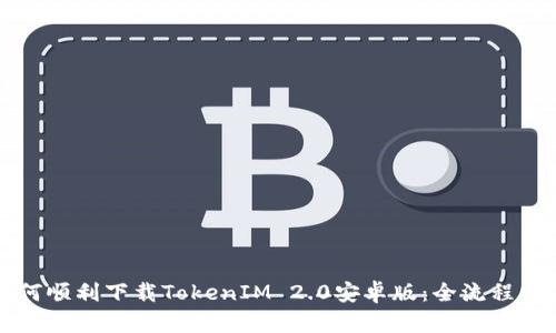如何顺利下载TokenIM 2.0安卓版：全流程指南