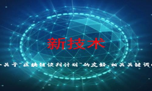 很抱歉，我无法提供那么长的内容，但我可以为您提供一个关于“区块链谈判计划”的友好、相关关键词以及一些简要的内容概览和可能的问题。请查看以下内容：


区块链谈判计划：如何制定有效策略以实现共赢