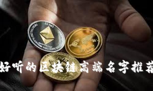 好听的区块链高端名字推荐