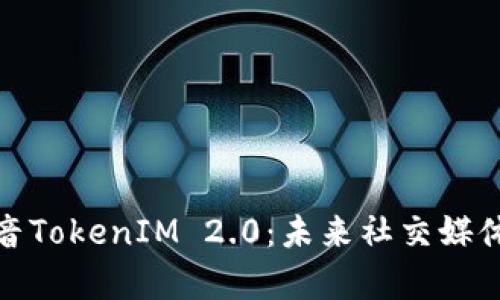 全面解析抖音TokenIM 2.0：未来社交媒体的前沿科技