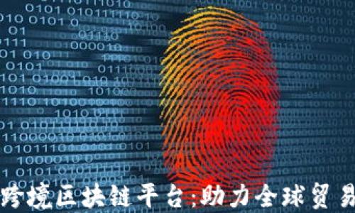 
湖北省跨境区块链平台：助力全球贸易新模式