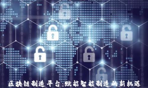 
区块链制造平台：赋能智能制造的新机遇