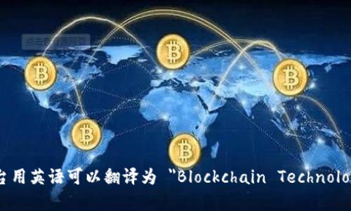 区块链技术平台用英语可以翻译为 