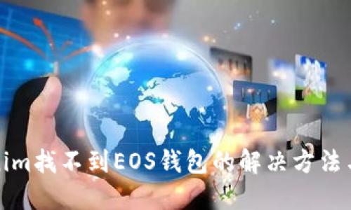 Tokenim找不到EOS钱包的解决方法与指南