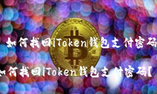 : 如何找回iToken钱包支付密码？

如何找回iToken钱包支付密码？