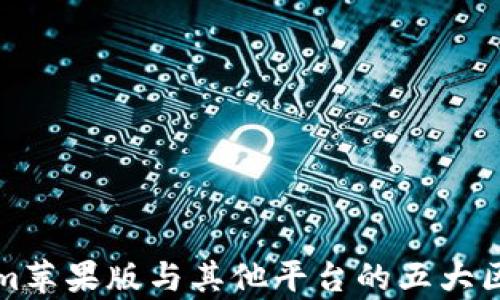 
Tokenim苹果版与其他平台的五大区别分析