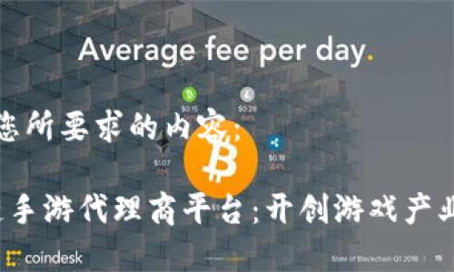 以下是您所要求的内容：

 区块链手游代理商平台：开创游戏产业新纪元