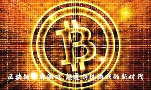  区块链棋牌游戏：颠覆传统游戏的新时代 