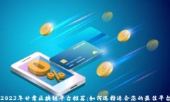 2023年甘肃区块链平台推荐：如何选择适合您的最